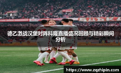 德乙激战汉堡对阵科隆直播盛况回顾与精彩瞬间分析